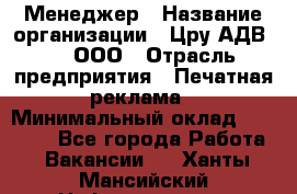 Менеджер › Название организации ­ Цру АДВ777, ООО › Отрасль предприятия ­ Печатная реклама › Минимальный оклад ­ 60 000 - Все города Работа » Вакансии   . Ханты-Мансийский,Нефтеюганск г.